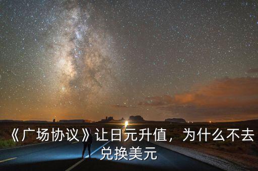 《廣場(chǎng)協(xié)議》讓日元升值，為什么不去兌換美元