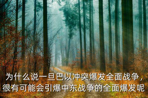 為什么說一旦巴以沖突爆發(fā)全面戰(zhàn)爭，很有可能會引爆中東戰(zhàn)爭的全面爆發(fā)呢