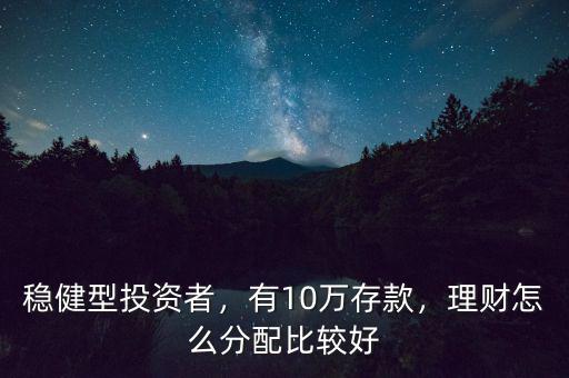 穩(wěn)健型投資者，有10萬(wàn)存款，理財(cái)怎么分配比較好