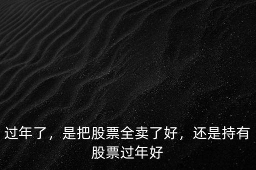 過(guò)年了，是把股票全賣了好，還是持有股票過(guò)年好