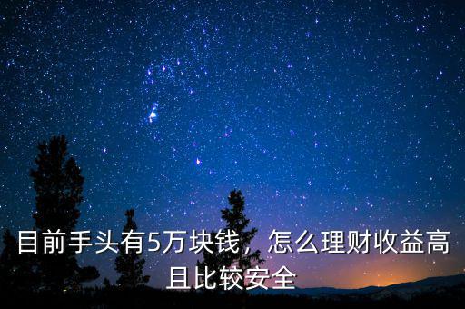 目前手頭有5萬(wàn)塊錢(qián)，怎么理財(cái)收益高且比較安全