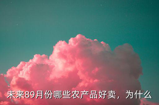 未來89月份哪些農(nóng)產(chǎn)品好賣，為什么