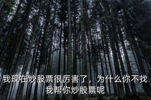 我現(xiàn)在炒股票很厲害了，為什么你不找我?guī)湍愠垂善蹦? class=