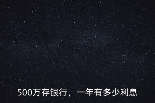 500萬(wàn)存銀行，一年有多少利息