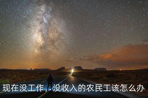 現(xiàn)在沒(méi)工作，沒(méi)收入的農(nóng)民工該怎么辦