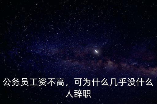 公務(wù)員工資不高，可為什么幾乎沒什么人辭職