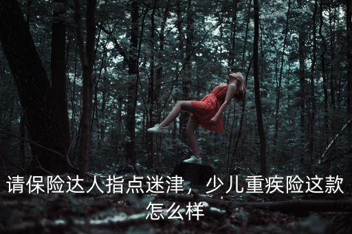 請保險達人指點迷津，少兒重疾險這款怎么樣