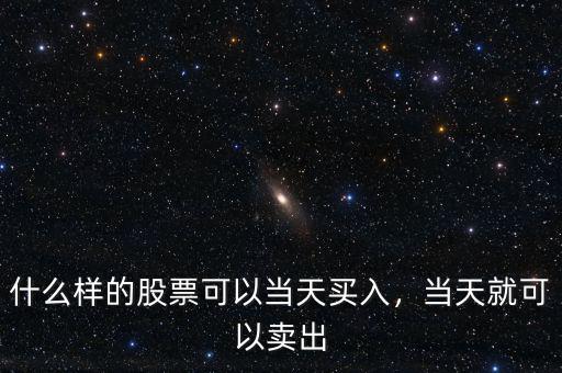 什么樣的股票可以當(dāng)天買入，當(dāng)天就可以賣出