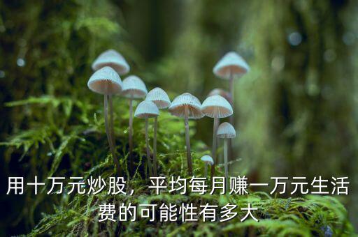 用十萬元炒股，平均每月賺一萬元生活費的可能性有多大