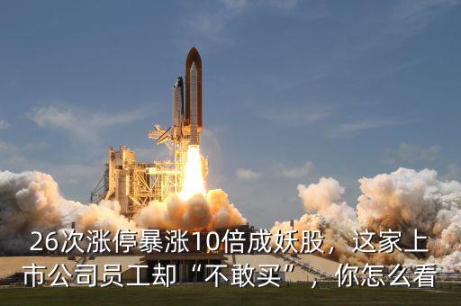 26次漲停暴漲10倍成妖股，這家上市公司員工卻“不敢買”，你怎么看