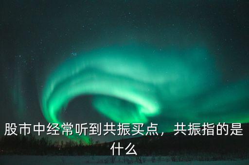 股市中經(jīng)常聽(tīng)到共振買點(diǎn)，共振指的是什么