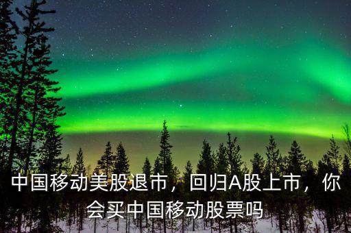 中國移動美股退市，回歸A股上市，你會買中國移動股票嗎