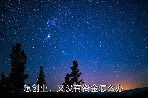 想創(chuàng)業(yè)，又沒有資金怎么辦
