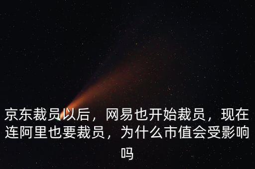 京東裁員以后，網(wǎng)易也開(kāi)始裁員，現(xiàn)在連阿里也要裁員，為什么市值會(huì)受影響嗎