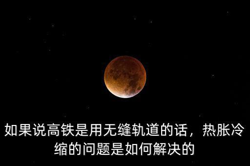如果說高鐵是用無(wú)縫軌道的話，熱脹冷縮的問題是如何解決的