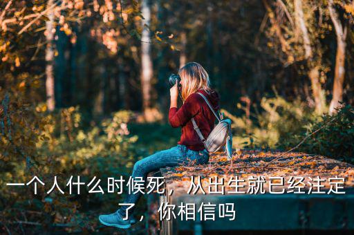 一個(gè)人什么時(shí)候死，從出生就已經(jīng)注定了，你相信嗎