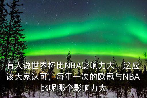 有人說世界杯比NBA影響力大，這應該大家認可，每年一次的歐冠與NBA比呢哪個影響力大
