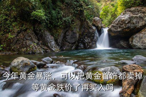 今年黃金暴漲，可以把黃金首飾都賣掉等黃金跌價了再買入嗎