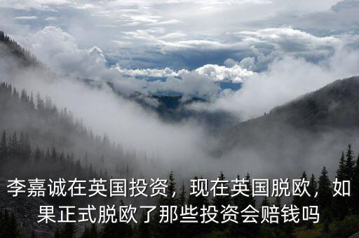 李嘉誠在英國投資，現(xiàn)在英國脫歐，如果正式脫歐了那些投資會賠錢嗎