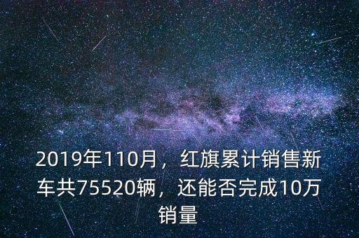 2019年110月，紅旗累計(jì)銷售新車共75520輛，還能否完成10萬銷量