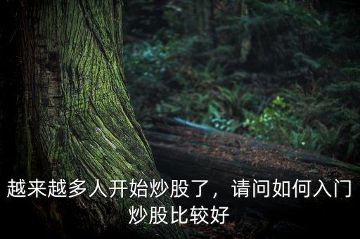 越來越多人開始炒股了，請(qǐng)問如何入門炒股比較好