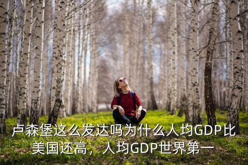 盧森堡這么發(fā)達(dá)嗎為什么人均GDP比美國(guó)還高，人均GDP世界第一