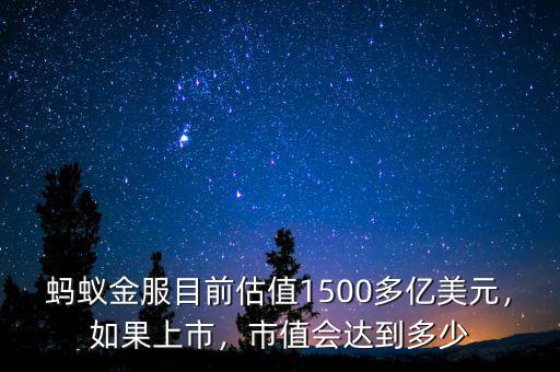 螞蟻金服目前估值1500多億美元，如果上市，市值會(huì)達(dá)到多少