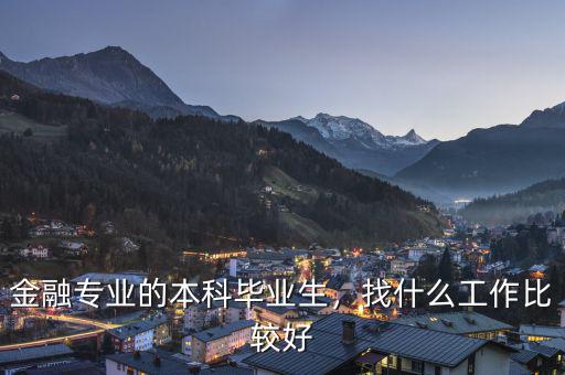 金融專業(yè)的本科畢業(yè)生，找什么工作比較好