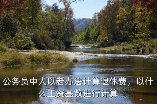 公務(wù)員中人以老辦法計(jì)算退休費(fèi)，以什么工資基數(shù)進(jìn)行計(jì)算