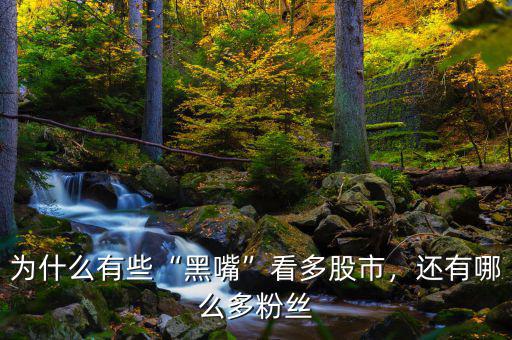 為什么有些“黑嘴”看多股市，還有哪么多粉絲
