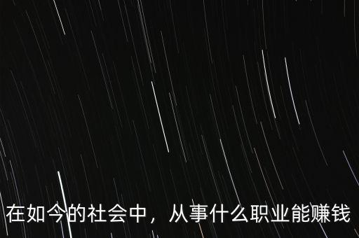 在如今的社會(huì)中，從事什么職業(yè)能賺錢(qián)