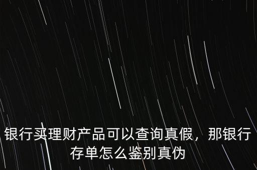銀行買理財產(chǎn)品可以查詢真假，那銀行存單怎么鑒別真?zhèn)? class=