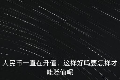 人民幣一直在升值，這樣好嗎要怎樣才能貶值呢