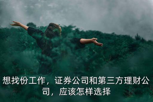想找份工作，證券公司和第三方理財公司，應(yīng)該怎樣選擇