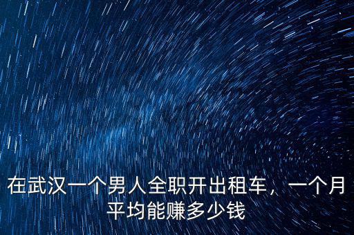 在武漢一個男人全職開出租車，一個月平均能賺多少錢