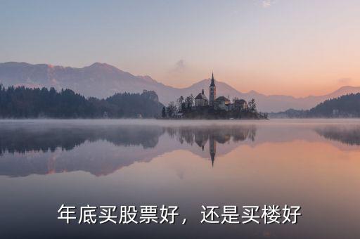 年底買(mǎi)股票好，還是買(mǎi)樓好