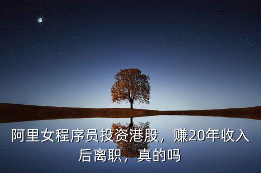 阿里女程序員投資港股，賺20年收入后離職，真的嗎