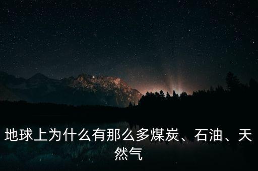 地球上為什么有那么多煤炭、石油、天然氣