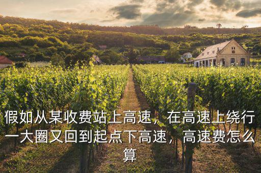 假如從某收費(fèi)站上高速，在高速上繞行一大圈又回到起點(diǎn)下高速，高速費(fèi)怎么算