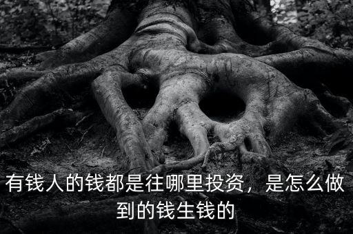 有錢人的錢都是往哪里投資，是怎么做到的錢生錢的