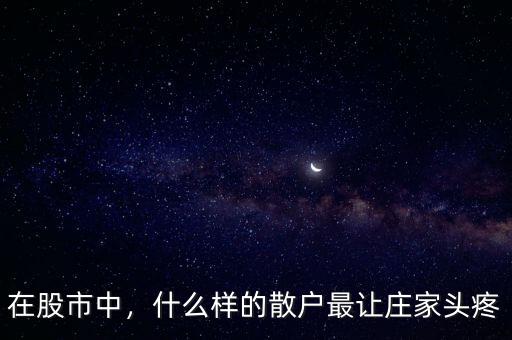 在股市中，什么樣的散戶最讓莊家頭疼
