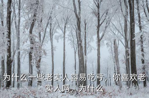 為什么一些老實(shí)人容易吃虧，你喜歡老實(shí)人嗎，為什么
