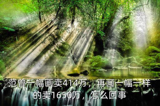 范曾一幅畫(huà)賣414萬(wàn)，再畫(huà)一幅一樣的賣1650萬(wàn)，怎么回事