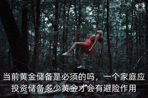當(dāng)前黃金儲(chǔ)備是必須的嗎，一個(gè)家庭應(yīng)投資儲(chǔ)備多少黃金才會(huì)有避險(xiǎn)作用