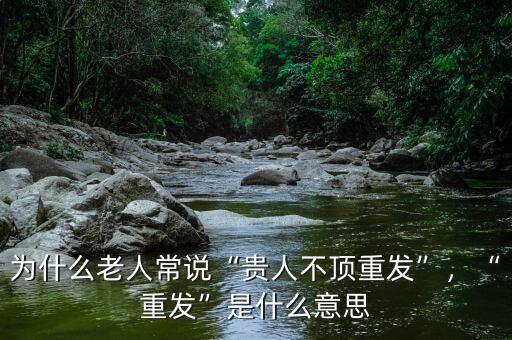 為什么老人常說“貴人不頂重發(fā)”，“重發(fā)”是什么意思