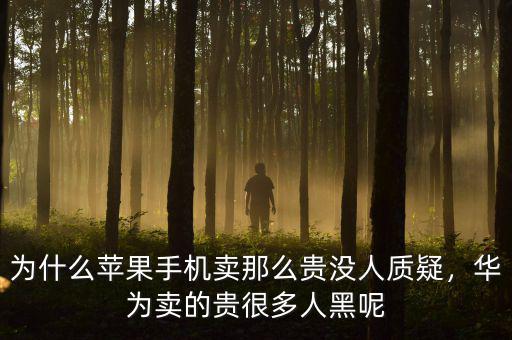 為什么蘋果手機(jī)賣那么貴沒人質(zhì)疑，華為賣的貴很多人黑呢