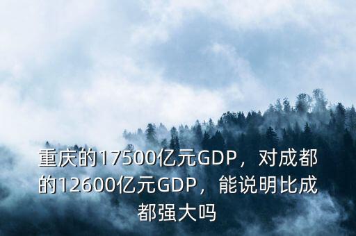 重慶的17500億元GDP，對成都的12600億元GDP，能說明比成都強(qiáng)大嗎
