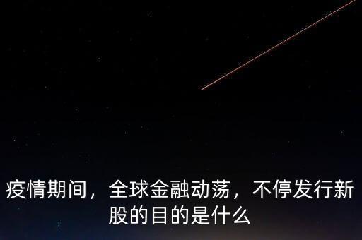 疫情期間，全球金融動蕩，不停發(fā)行新股的目的是什么