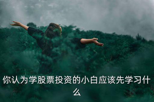 炒股應該學什么,股票第一步應該學什么