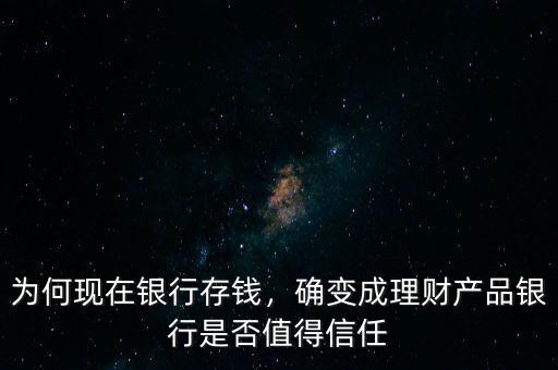 為何現(xiàn)在銀行存錢(qián)，確變成理財(cái)產(chǎn)品銀行是否值得信任